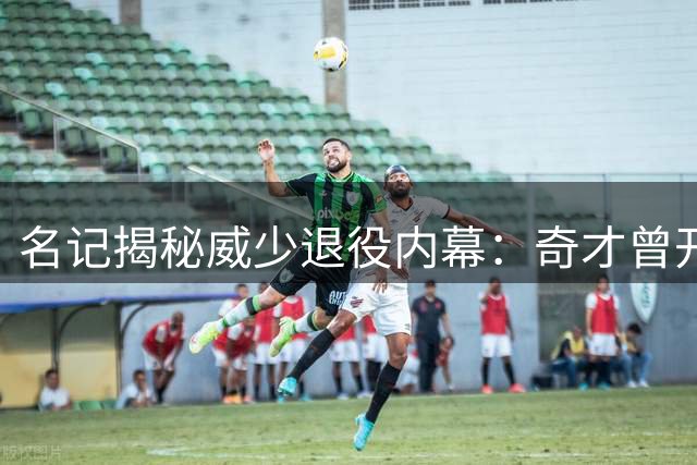 名记揭秘威少退役内幕：奇才曾开两年合约遭拒