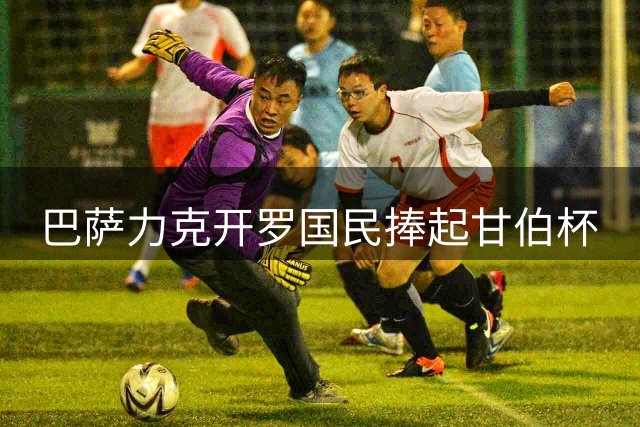 巴萨力克开罗国民捧起甘伯杯
