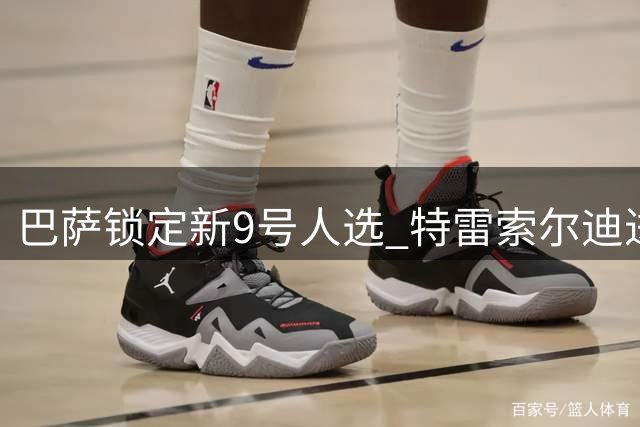 巴萨锁定新9号人选 特雷索尔迪进入引援视野