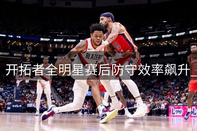开拓者全明星赛后防守效率飙升 位居联盟前三