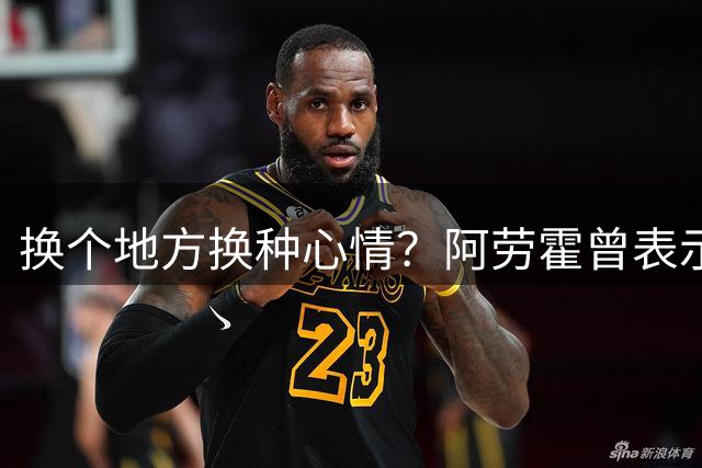 换个地方换种心情？阿劳霍曾表示心理受创，因此缺战多场比赛