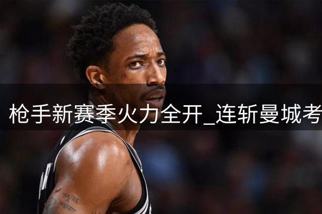枪手新赛季火力全开 连斩曼城考文垂皆零封