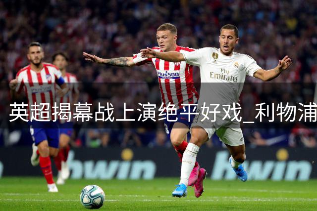 英超揭幕战上演绝平好戏 利物浦压哨点球逼平纽卡