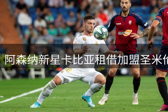 阿森纳新星卡比亚租借加盟圣米伦 为期一年