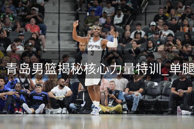 青岛男篮揭秘核心力量特训 单腿臀推动作成球员必修课