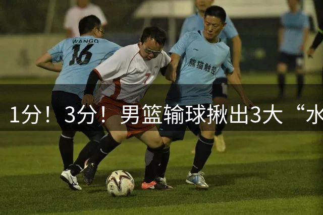 1分！3分！男篮输球揪出3大“水货”，廖三宁在列，2人可以退出国家队了